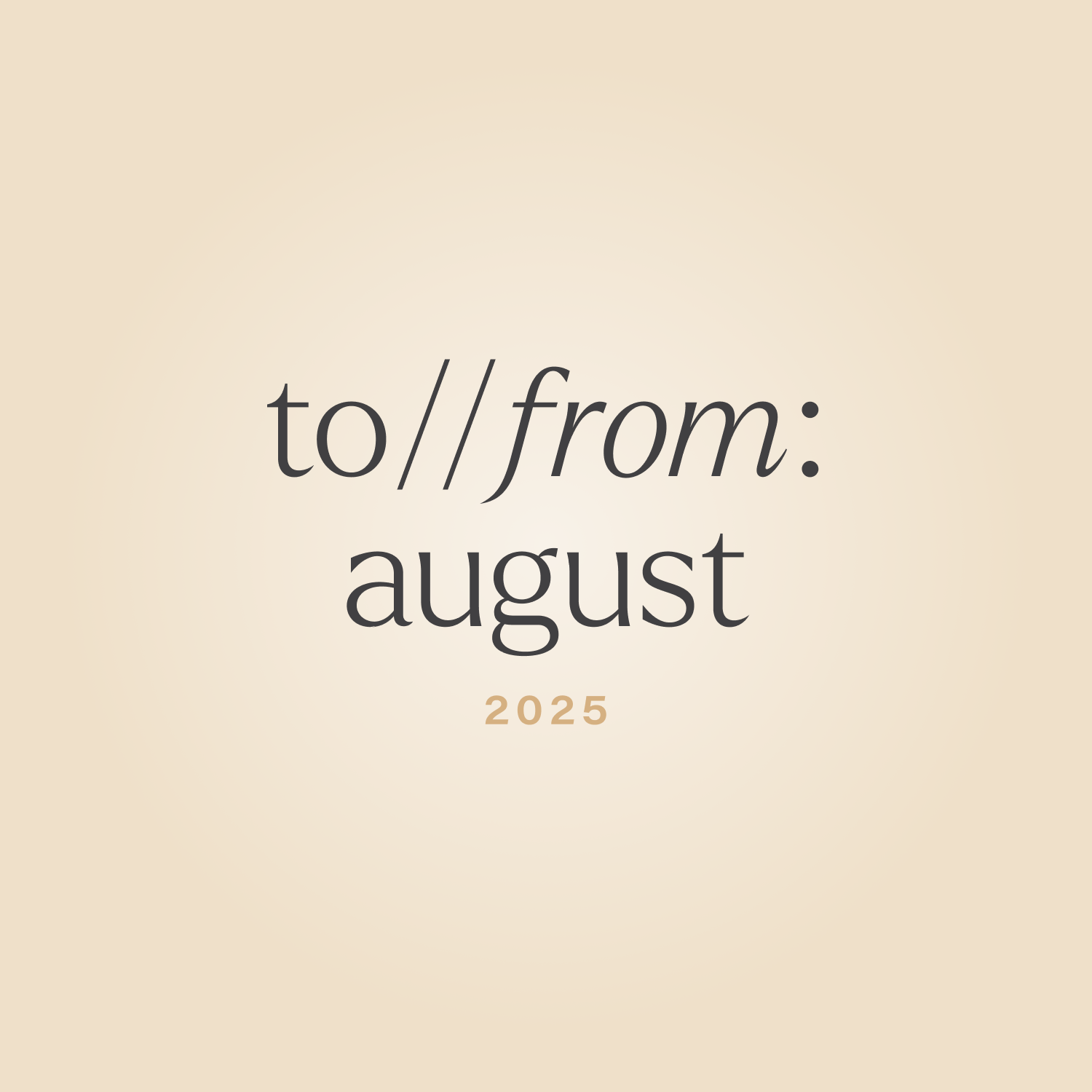 to//from: august 2025 edition.